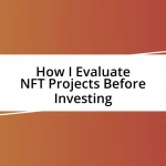 How I Evaluate NFT Projects Before Investing