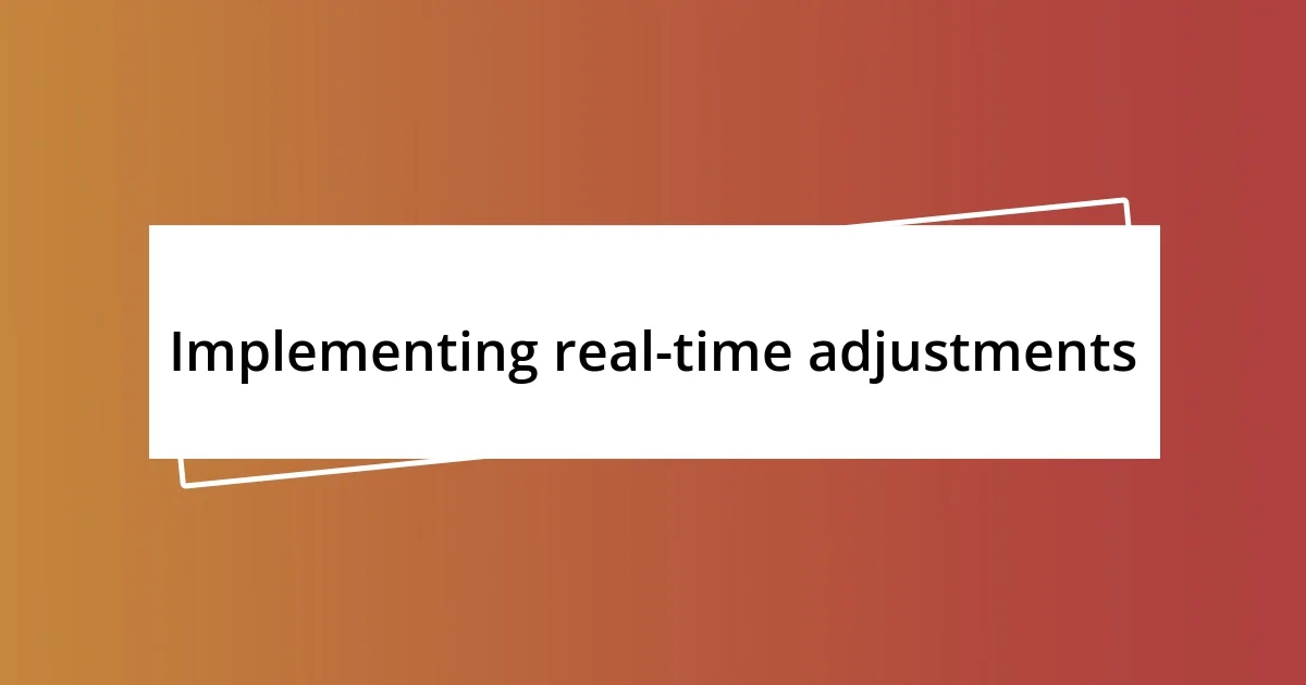 Implementing real-time adjustments