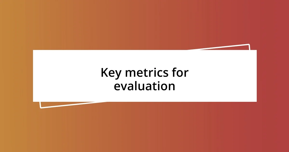 Key metrics for evaluation