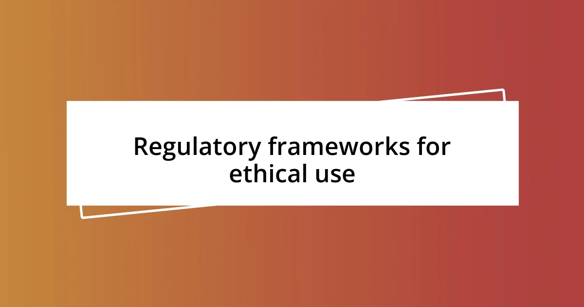 Regulatory frameworks for ethical use