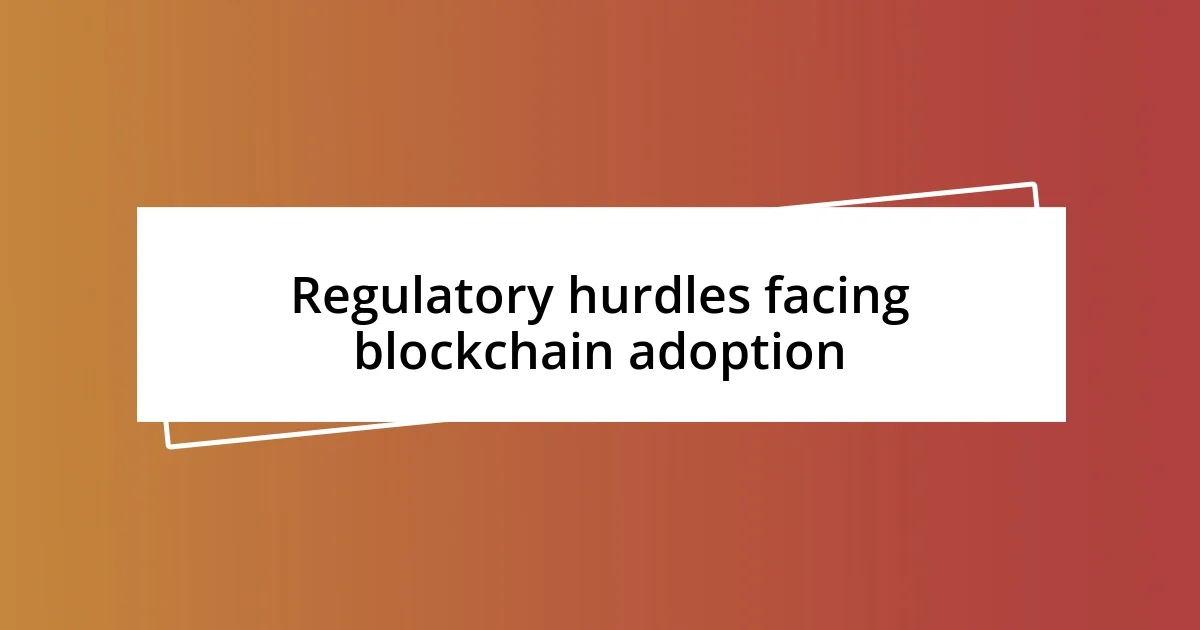 Regulatory hurdles facing blockchain adoption