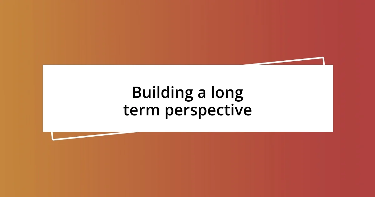 Building a long term perspective